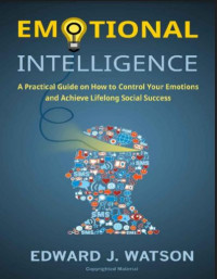 Emotional Intelligence: A Practical Guide on How to Control Your Emotions and Achieve Lifelong Social Success