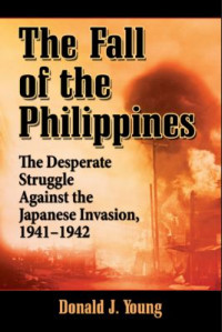 The Fall of the Philippines: The Desperate Struggle Against the Japanese Invasion, 1941-1942